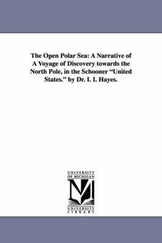 The Open Polar Sea: A Narrative Of A Voyage Of Discovery Towards The North Pole, In The Schooner United States. By Dr. I. I. Hayes.