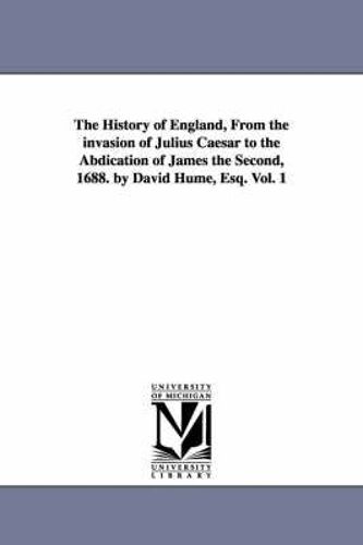 The History Of England, From The Invasion Of Julius Caesar To The Abdication Of James The Second, 1688. By David Hume, Esq. Vol. 1
