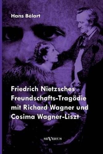 Friedrich Nietzsches Freundschafts-Tragödie Mit Richard Wagner Und Cosima Wagner-Liszt