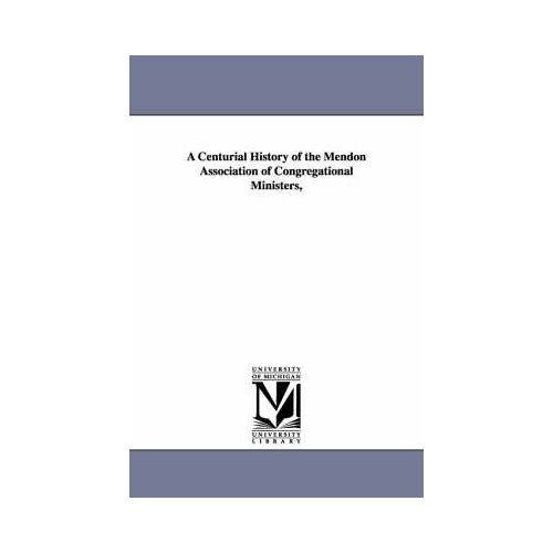A Centurial History Of The Mendon Association Of Congregational Ministers,