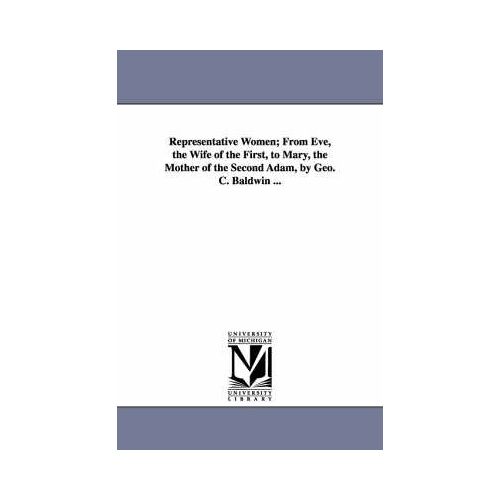 Representative Women; From Eve, The Wife Of The First, To Mary, The Mother Of The Second Adam, By Geo. C. Baldwin ...