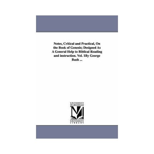 Notes, Critical And Practical, On The Book Of Genesis; Designed As A General Help To Biblical Reading And Instruction. Vol. 1by George Bush ...