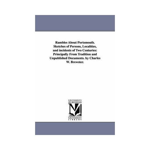 Rambles About Portsmouth. Sketches Of Persons, Localities, And Incidents Of Two Centuries: Principally From Tradition And Unpublished Documents. By Ch