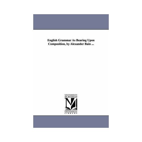 English Grammar As Bearing Upon Composition, By Alexander Bain ...