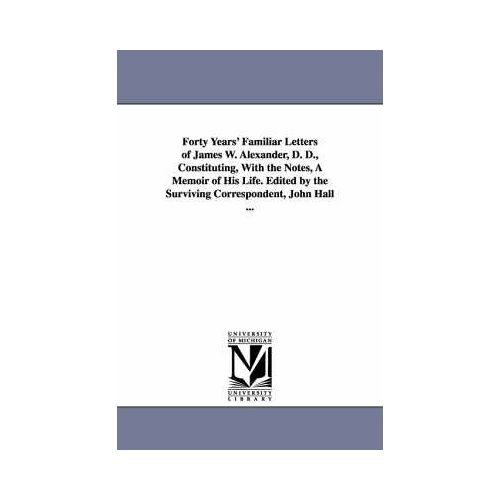 Forty Years' Familiar Letters Of James W. Alexander, D. D., Constituting, With The Notes, A Memoir Of His Life. Edited By The Surviving Correspondent,
