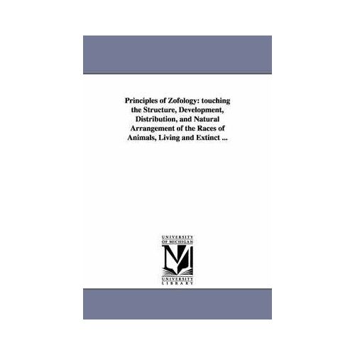 Principles Of Zofology: Touching The Structure, Development, Distribution, And Natural Arrangement Of The Races Of Animals, Living And Extinct