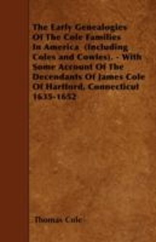 The Early Genealogies Of The Cole Families In America (Including Coles And Cowles). - With Some Account Of The Decendants Of James Cole Of Hartford, C