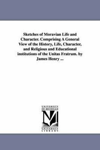 Sketches Of Moravian Life And Character. Comprising A General View Of The History, Life, Character, And Religious And Educational Institutions Of The