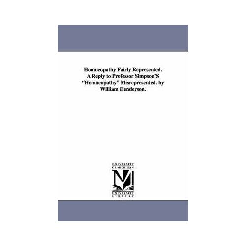 Homoeopathy Fairly Represented. A Reply To Professor Simpson's Homoeopathy Misrepresented. By William Henderson.