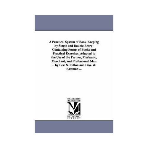 A Practical System Of Book-Keeping By Single And Double Entry: Containing Forms Of Books And Practical Exercises, Adapted To The Use Of The Farmer, Me