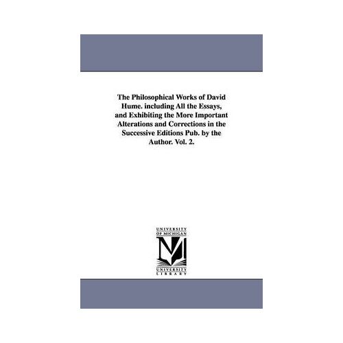 The Philosophical Works Of David Hume. Including All The Essays, And Exhibiting The More Important Alterations And Corrections In The Successive Editi