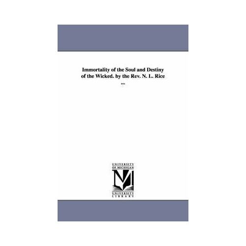 Immortality Of The Soul And Destiny Of The Wicked. By The Rev. N. L. Rice ...