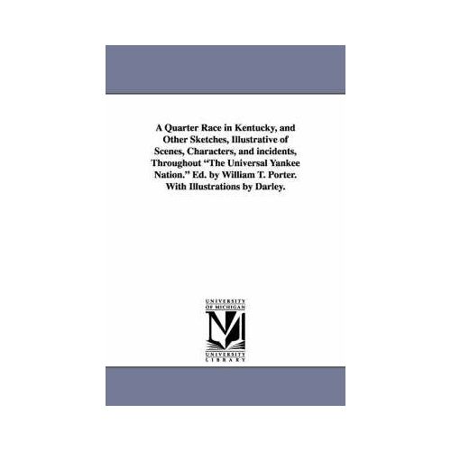 A Quarter Race In Kentucky, And Other Sketches, Illustrative Of Scenes, Characters, And Incidents, Throughout The Universal Yankee Nation. Ed. By Wi