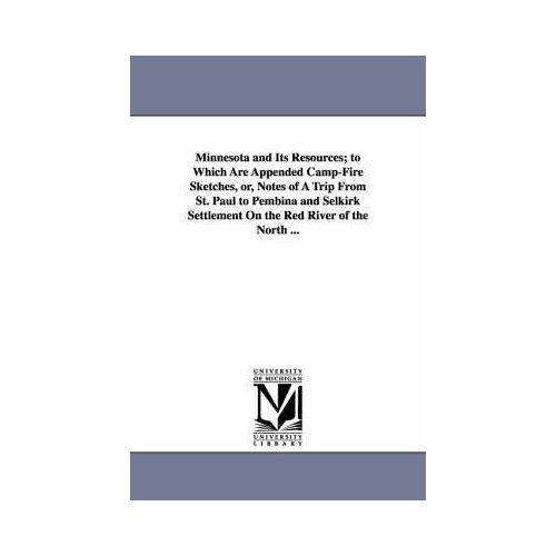 Minnesota And Its Resources; To Which Are Appended Camp-Fire Sketches, Or, Notes Of A Trip From St. Paul To Pembina And Selkirk Settlement On The Red