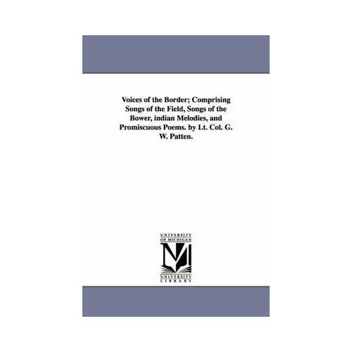 Voices Of The Border; Comprising Songs Of The Field, Songs Of The Bower, Indian Melodies, And Promiscuous Poems. By Lt. Col. G. W. Patten.