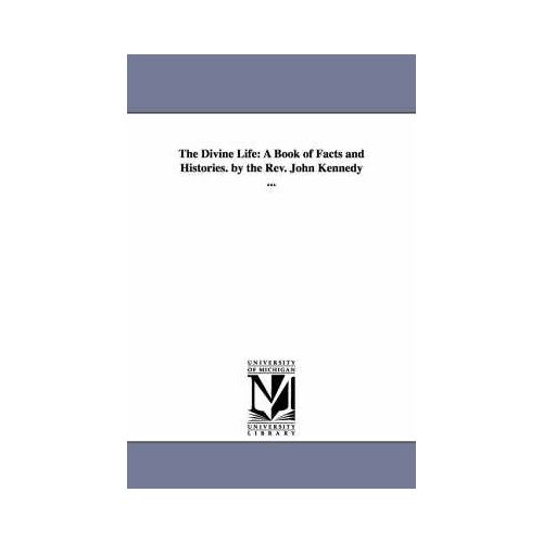 The Divine Life: A Book Of Facts And Histories. By The Rev. John Kennedy ...