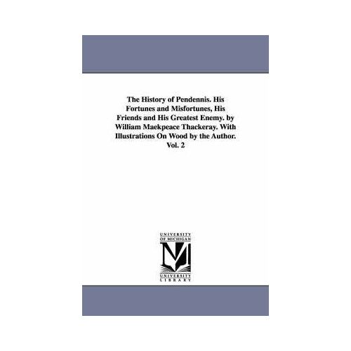 The History Of Pendennis. His Fortunes And Misfortunes, His Friends And His Greatest Enemy. By William Maekpeace Thackeray. With Illustrations On Wood