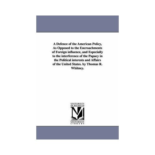 A Defence Of The American Policy, As Opposed To The Encroachments Of Foreign Influence, And Especially To The Interference Of The Papacy In The Politi