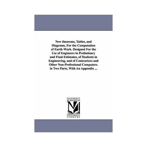New Theorems, Tables, And Diagrams, For The Computation Of Earth-Work. Designed For The Use Of Engineers In Preliminary And Final Estimates, Of Studen