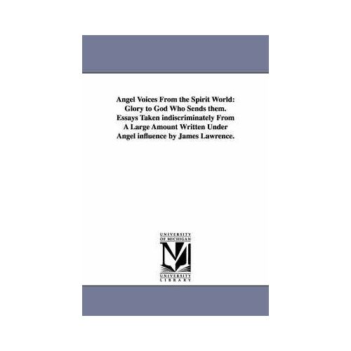 Angel Voices From The Spirit World: Glory To God Who Sends Them. Essays Taken Indiscriminately From A Large Amount Written Under Angel Influence By Ja