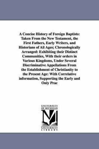 A Concise History Of Foreign Baptists: Taken From The New Testament, The First Fathers, Early Writers, And Historians Of All Ages; Chronologically Arr