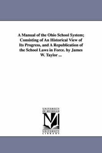 A Manual Of The Ohio School System; Consisting Of An Historical View Of Its Progress, And A Republication Of The School Laws In Force. By James W. Tay