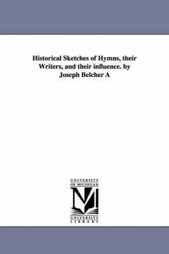 Historical Sketches Of Hymns, Their Writers, And Their Influence. By Joseph Belcher A