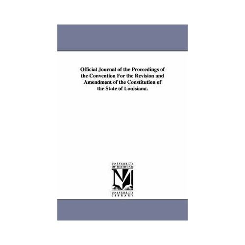 Official Journal Of The Proceedings Of The Convention For The Revision And Amendment Of The Constitution Of The State Of Louisiana.