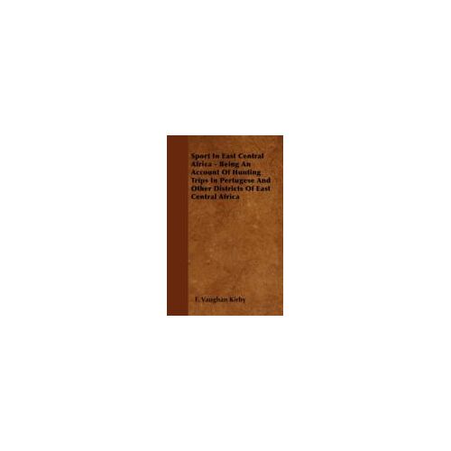 Sport In East Central Africa - Being An Account Of Hunting Trips In Pertugese And Other Districts Of East Central Africa