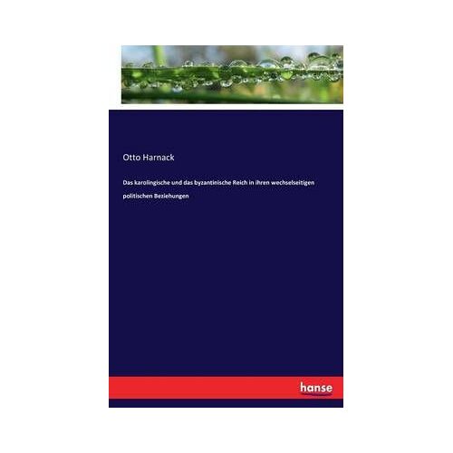 Das Karolingische Und Das Byzantinische Reich In Ihren Wechselseitigen Politischen Beziehungen