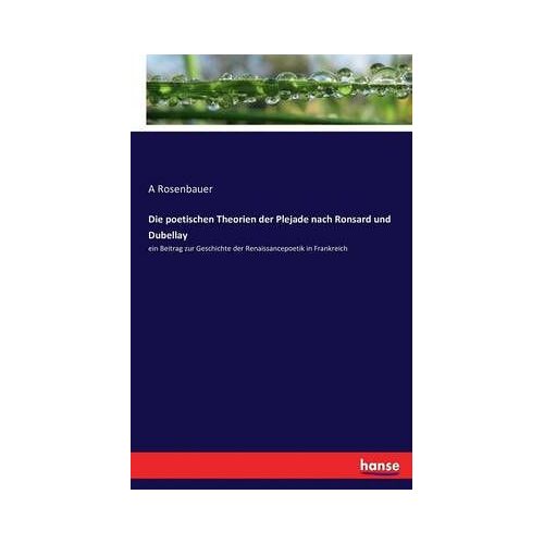 Die Poetischen Theorien Der Plejade Nach Ronsard Und Dubellay