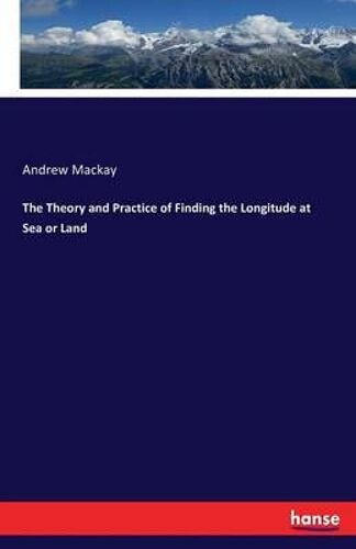 The Theory And Practice Of Finding The Longitude At Sea Or Land