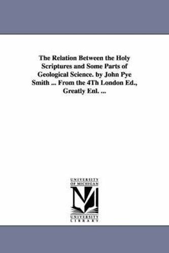 The Relation Between The Holy Scriptures And Some Parts Of Geological Science. By John Pye Smith ... From The 4th London Ed., Greatly Enl. ...