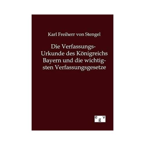 Die Verfassungs-Urkunde Des Königreichs Bayern Und Die Wichtigsten Verfassungsgesetze