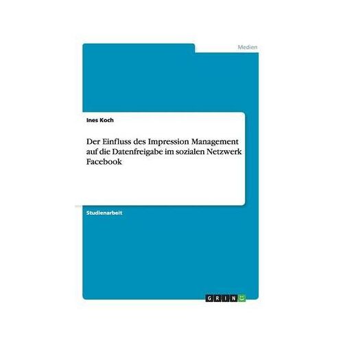 Der Einfluss Des Impression Management Auf Die Datenfreigabe Im Sozialen Netzwerk Facebook