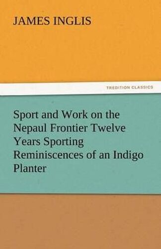 Sport And Work On The Nepaul Frontier Twelve Years Sporting Reminiscences Of An Indigo Planter