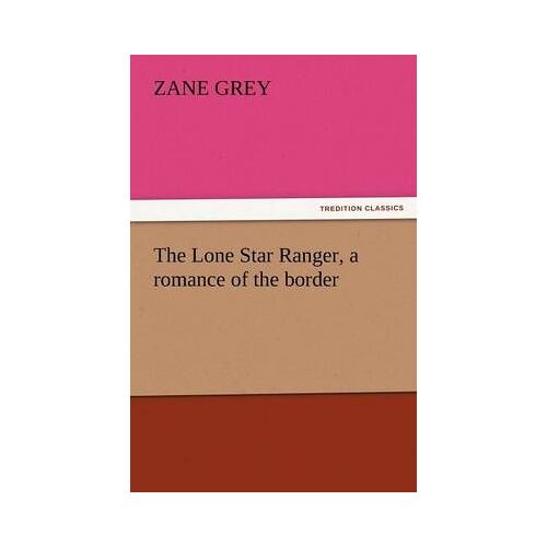 The Lone Star Ranger, A Romance Of The Border