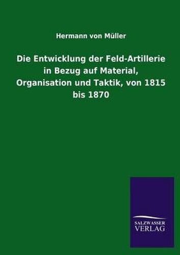 Die Entwicklung Der Feld-Artillerie In Bezug Auf Material, Organisation Und Taktik, Von 1815 Bis 1870