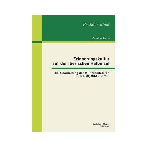Erinnerungskultur Auf Der Iberischen Halbinsel: Die Aufarbeitung Der Militärdiktaturen In Schrift, Bild Und Ton