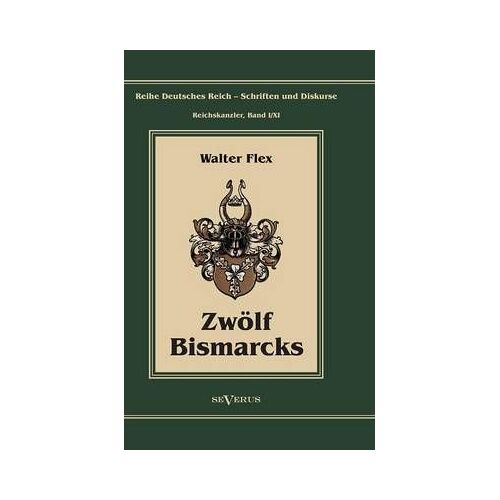 Otto Fã¿Rst Von Bismarck - Zwã¶Lf Bismarcks:Reihe Deutsches Reich - Schriften Und Diskurse: Reichskanzler, Bd. I/Xi