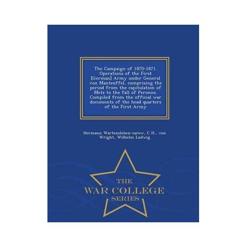 The Campaign Of 1870-1871. Operations Of The First [German] Army Under General Von Manteuffel, Comprising The Period From The Capitulation Of Metz To