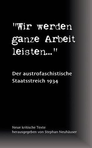 Wir Werden Ganze Arbeit Leisten... - Der Austrofaschistische Staatsstreich 1934
