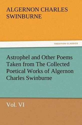 Astrophel And Other Poems Taken From The Collected Poetical Works Of Algernon Charles Swinburne, Vol. Vi