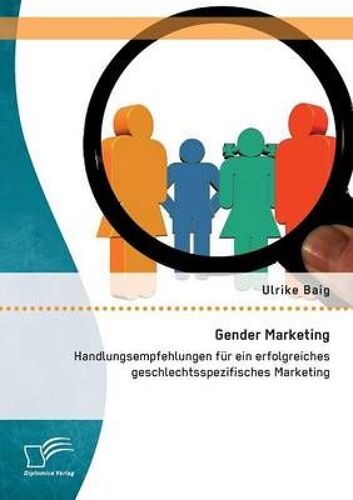 Gender Marketing: Handlungsempfehlungen Für Ein Erfolgreiches Geschlechtsspezifisches Marketing