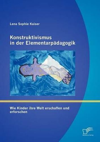 Konstruktivismus In Der Elementarpädagogik: Wie Kinder Ihre Welt Erschaffen Und Erforschen