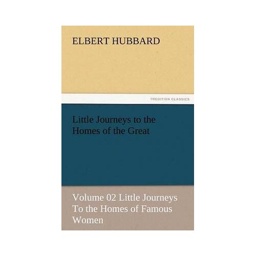 Little Journeys To The Homes Of The Great - Volume 02 Little Journeys To The Homes Of Famous Women