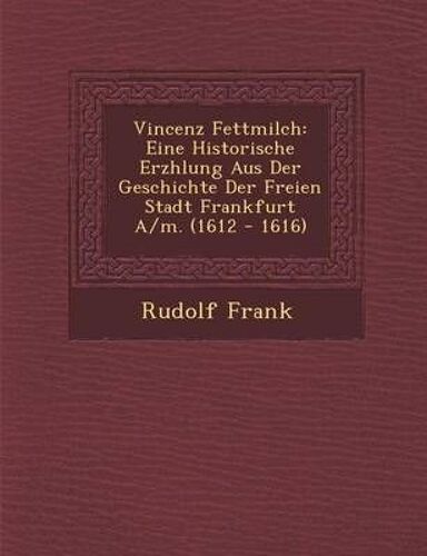 Vincenz Fettmilch: Eine Historische Erz Hlung Aus Der Geschichte Der Freien Stadt Frankfurt A/M. (1612 - 1616)