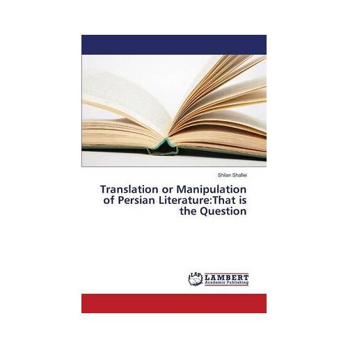 Translation Or Manipulation Of Persian Literature:That Is The Question