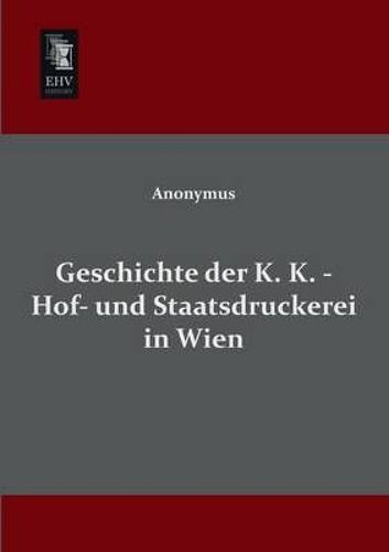 Geschichte Der K. K. - Hof- Und Staatsdruckerei In Wien
