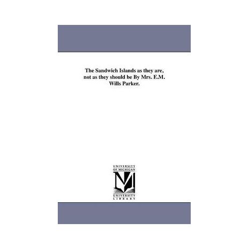 The Sandwich Islands As They Are, Not As They Should Be By Mrs. E.M. Wills Parker.